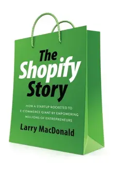 The Shopify Story. How a Startup Rocketed to E-Commerce Giant by Empowering Millions of Entrepreneurs, No Edition, Paperback/Larry MacDonald
