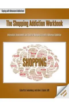 The Shopping Addiction Workbook: Information, Assessments, and Tools for Managing Life with a Behavioral Addiction - Ester R. A. Leutenberg