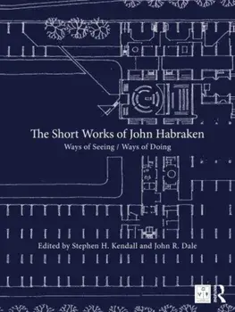 The Short Works of John Habraken. Ways of Seeing / Ways of Doing, Hardback/John R. (HED, Los Angeles, USA) Dale
