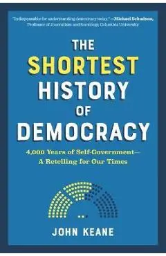 The Shortest History of Democracy: 4,000 Years of Self-Government--A Retelling for Our Times - John Keane