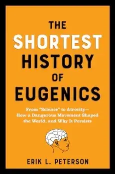 The Shortest History of Eugenics. From "Science" to Atrocity - How a Dangerous Movement Shaped the World, and Why It Persists, Paperback/Erik Peterson