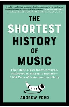 The Shortest History of Music: From Bone Flutes to Synthesizers, Hildegard of Bingen to Beyoncé - 5,000 Years of Instrument and Song - Andrew Ford