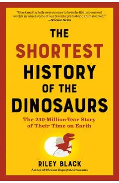 The Shortest History of the Dinosaurs: The 230-Million-Year Story of Their Reign and Their World - Riley Black