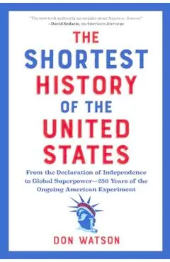 The Shortest History of the United States: From the Declaration of Independence to Global Superpower - 250 Years of the Ongoing American Experiment - Don Watson
