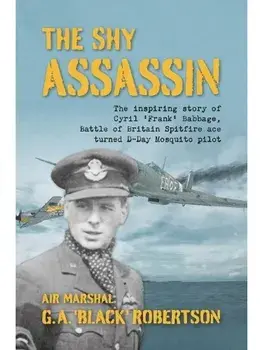 The Shy Assassin. The Inspiring Story of Cyril ‘Frank’ Babbage, Battle of Britain Spitfire Ace turned D-Day Mosquito Pilot, Hardback/Air Marshal G. A. 'Black' Robertson