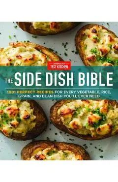 The Side Dish Bible: 1001 Perfect Recipes for Every Vegetable, Rice, Grain, and Bean Dish You Will Ever Need - America's Test Kitchen