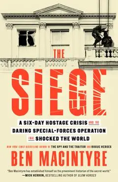 The Siege: A Six-Day Hostage Crisis and the Daring Special-Forces Operation That Shocked the World - Ben Macintyre