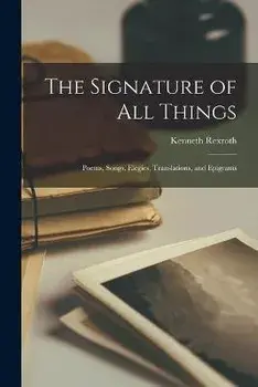 The Signature of All Things: Poems, Songs, Elegies, Translations, and Epigrams, Paperback/Kenneth 1905- Rexroth