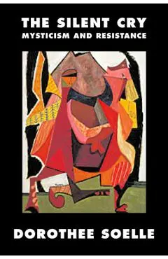 The Silent Cry: Mysticism and Resistance - Dorothee Soelle