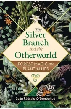 The Silver Branch and the Otherworld: Forest Magic with Plant and Fungi Allies - Seán Pádraig O'donoghue