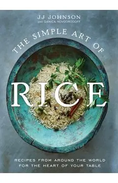 The Simple Art of Rice: Recipes from Around the World for the Heart of Your Table - Jj Johnson