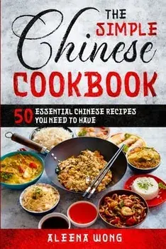 The Simple Chinese Cookbook: 50 Essential Chinese Recipes You Need To Have, Paperback/Aleena Wong
