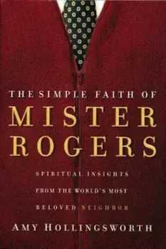 The Simple Faith of Mister Rogers: Spiritual Insights from the World's Most Beloved Neighbor, Paperback/Amy Hollingsworth