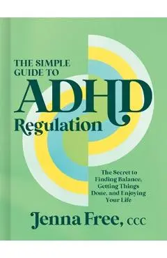 The Simple Guide to ADHD Regulation: The Secret to Finding Balance, Getting Things Done, and Enjoying Your Life - Jenna Free Ccc