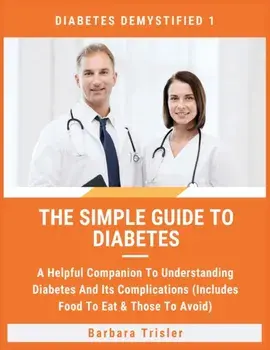The Simple Guide To Diabetes: A Helpful Companion To Understanding Diabetes And It's Complications (Includes Food To Eat & Those To Avoid)/Barbara Trisler