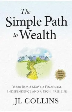 The Simple Path to Wealth (Revised & Expanded Edition): Your Road Map to Financial Independence and a Rich, Free Life - Jl Collins
