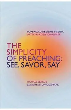 The Simplicity of Preaching: See, Savor, Say - P. Sears Chase