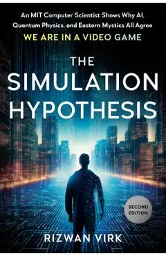 The Simulation Hypothesis: An Mit Computer Scientist Shows Why Ai, Quantum Physics, and Eastern Mystics Allagree We Are in a Video Game - Rizwan Virk