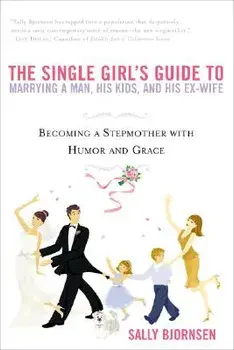 The Single Girl's Guide to Marrying a Man, His Kids, and His Ex-Wife: Becoming a Stepmother with Humor and Grace, Paperback/Sally Bjornsen