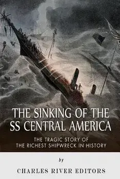 The Sinking of the SS Central America: The Tragic Story of the Richest Shipwreck in History, Paperback/Charles River Editors