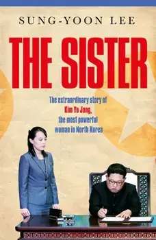 The Sister. The extraordinary story of Kim Yo Jong, the most powerful woman in North Korea, Hardback/Sung-Yoon Lee