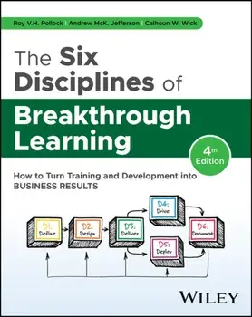 The Six Disciplines of Breakthrough Learning. How to Turn Training and Development into Business Results, 4 ed, Hardback/Calhoun W. Wick