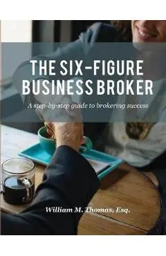 The Six-Figure Business Broker: A step-by-step guide to brokering success - William M. Thomas