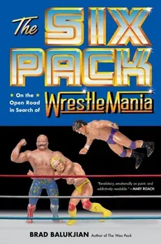 The Six Pack. On the Open Road in Search of Wrestlemania, Hardback/Brad Balukjian