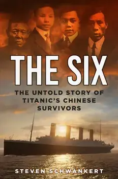The Six. The Untold Story of Titanic’s Chinese Survivors, Hardback/Steven Schwankert
