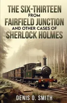 The Six-Thirteen from Fairfield Junction and other cases of Sherlock Holmes, Paperback/Denis O Smith