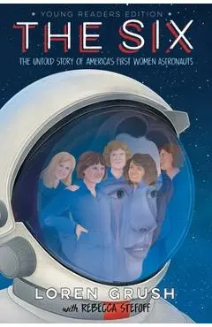 The Six -- Young Readers Edition: The Untold Story of America's First Women Astronauts - Loren Grush