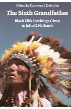 The Sixth Grandfather: Black Elk's Teachings Given to John G. Neihardt - R. Demallie
