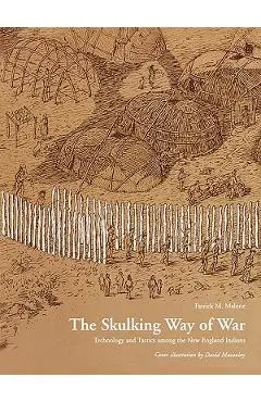 The Skulking Way of War: Technology and Tactics Among the New England Indians - Patrick M. Malone