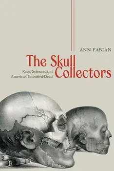 The Skull Collectors: Race, Science, and America's Unburied Dead, Paperback/Ann Fabian
