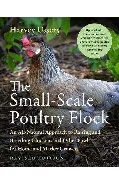 The Small-Scale Poultry Flock, Revised Edition: An All-Natural Approach to Raising and Breeding Chickens and Other Fowl for Home and Market Growers - Harvey Ussery