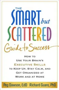 The Smart But Scattered Guide to Success: How to Use Your Brain's Executive Skills to Keep Up, Stay Calm, and Get Organized at Work and at Home, Paperback/Peg Dawson