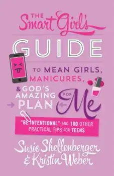 The Smart Girl's Guide to Mean Girls, Manicures, and God's Amazing Plan for Me: 'Be Intentional' and 100 Other Practical Tips for Teens, Paperback/Susie Shellenberger