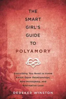 The Smart Girl's Guide to Polyamory: Everything You Need to Know about Open Relationships, Non-Monogamy, and Alternative Love, Paperback/Dedeker Winston