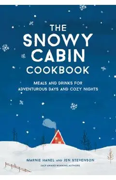 The Snowy Cabin Cookbook: Meals and Drinks for Adventurous Days and Cozy Nights - Marnie Hanel