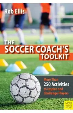 The Soccer Coach's Toolkit: More Than 250 Activities to Inspire and Challenge Players - Rob Ellis