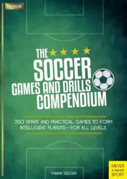 The Soccer Games and Drills Compendium: 350 Smart and Practical Games to Form Intelligent Players - For All Levels, Paperback/Fabian Seeger