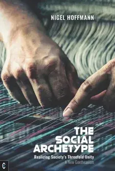The Social Archetype. Realizing Society’s Threefold Unity, A New Goetheanism, Paperback/Nigel Hoffmann