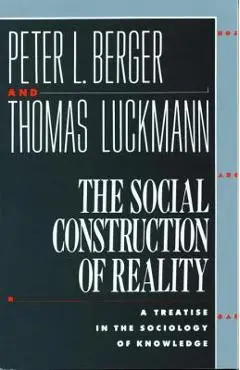The Social Construction of Reality: A Treatise in the Sociology of Knowledge - Peter L. Berger