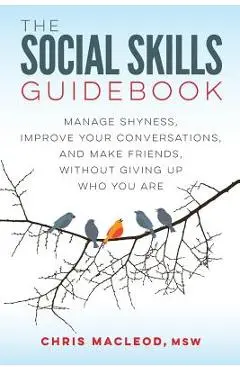 The Social Skills Guidebook: Manage Shyness, Improve Your Conversations, and Make Friends, Without Giving Up Who You Are - Chris Macleod