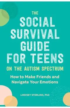 The Social Survival Guide for Teens on the Autism Spectrum: How to Make Friends and Navigate Your Emotions - Lindsey Sterling