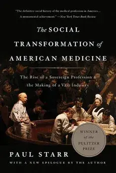 The Social Transformation of American Medicine: The Rise of a Sovereign Profession and the Making of a Vast Industry, Paperback (2nd Ed.)/Paul Starr
