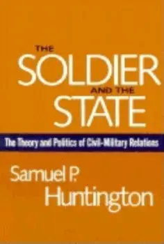 The Soldier and the State: The Theory and Politics of Civil-Military Relations, Paperback/Samuel P. Huntington
