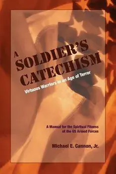The Soldier's Catechism: Virtuous Warriors in an Age of Terror, Paperback/Michael E. Cannon