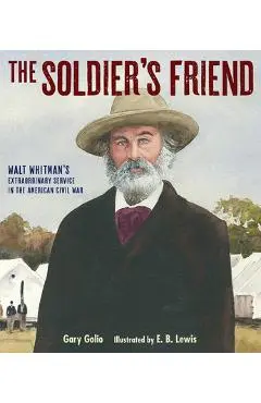 The Soldier's Friend: Walt Whitman's Extraordinary Service in the American Civil War - Gary Golio