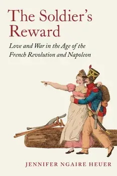 The Soldier's Reward. Love and War in the Age of the French Revolution and Napoleon, Hardback/Jennifer Ngaire Heuer